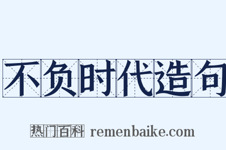 不负时代造句是什么意思的图片